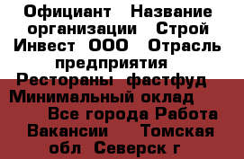 Официант › Название организации ­ Строй-Инвест, ООО › Отрасль предприятия ­ Рестораны, фастфуд › Минимальный оклад ­ 25 000 - Все города Работа » Вакансии   . Томская обл.,Северск г.